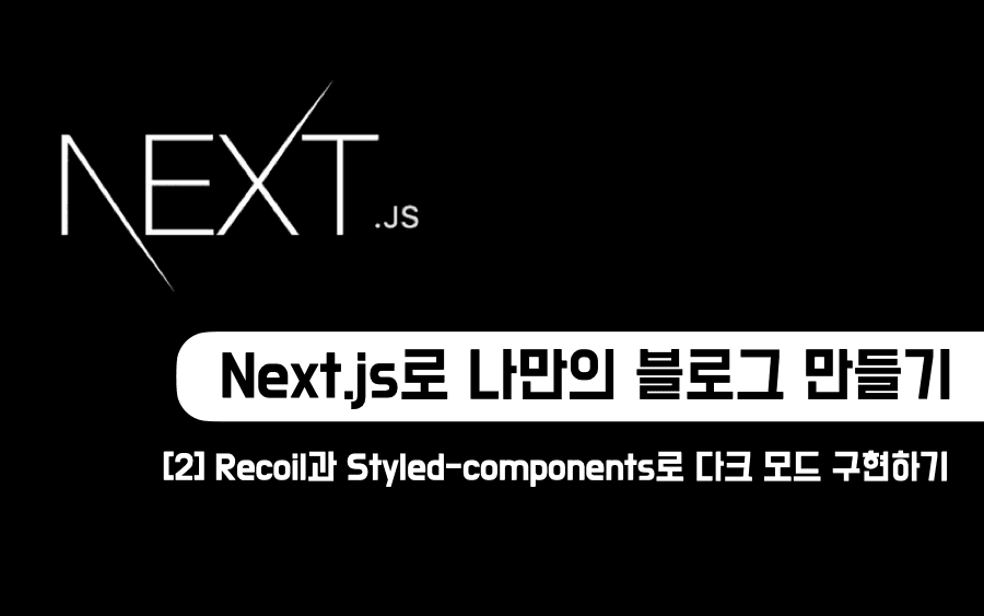 Next.js로 나만의 블로그 만들기 [2] Recoil과 Styled-components로 다크 모드 구현하기